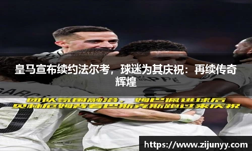 皇马宣布续约法尔考，球迷为其庆祝：再续传奇辉煌