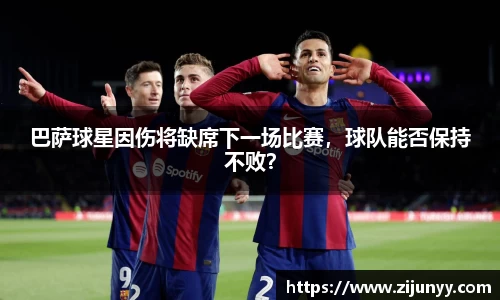 巴萨球星因伤将缺席下一场比赛，球队能否保持不败？