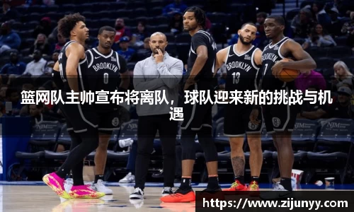 篮网队主帅宣布将离队，球队迎来新的挑战与机遇