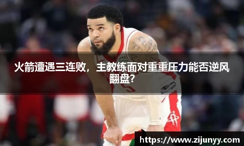 火箭遭遇三连败，主教练面对重重压力能否逆风翻盘？