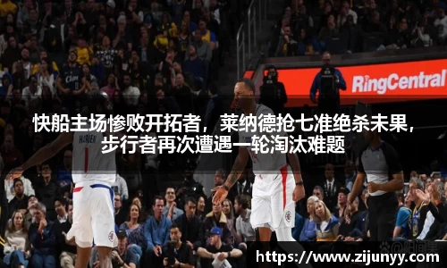 快船主场惨败开拓者，莱纳德抢七准绝杀未果，步行者再次遭遇一轮淘汰难题