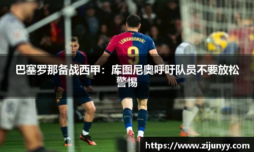 巴塞罗那备战西甲：库图尼奥呼吁队员不要放松警惕