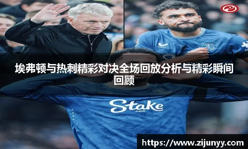 埃弗顿与热刺精彩对决全场回放分析与精彩瞬间回顾